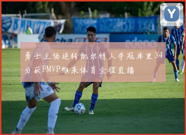 勇士主场逆转凯尔特人夺冠库里34分获FMVP维来体育全程直播
