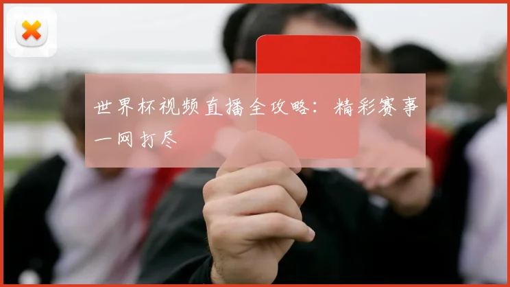 世界杯视频直播全攻略:精彩赛事一网打尽