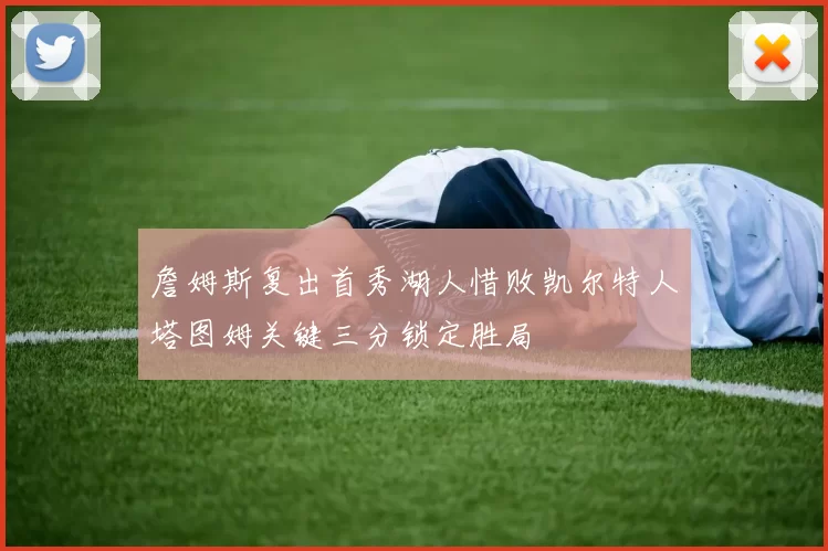 詹姆斯复出首秀湖人惜败凯尔特人塔图姆关键三分锁定胜局