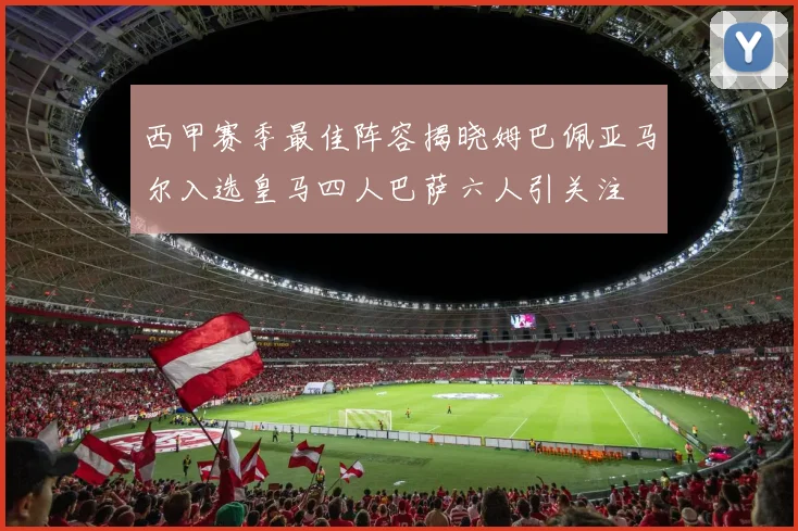 西甲赛季最佳阵容揭晓姆巴佩亚马尔入选皇马四人巴萨六人引关注