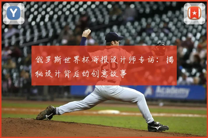俄罗斯世界杯海报设计师专访:揭秘设计背后的创意故事