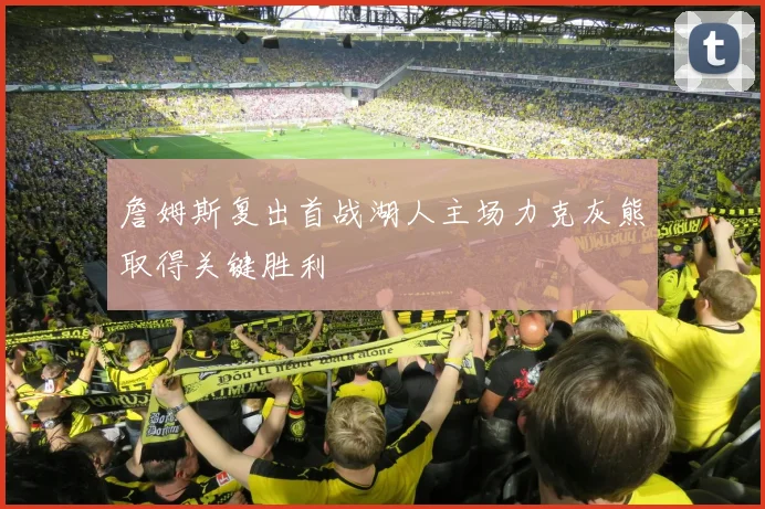詹姆斯复出首战湖人主场力克灰熊取得关键胜利