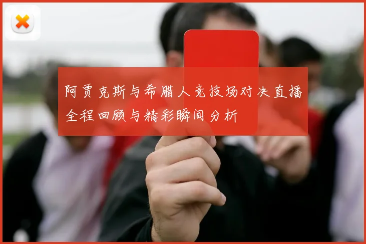 阿贾克斯与希腊人竞技场对决直播全程回顾与精彩瞬间分析