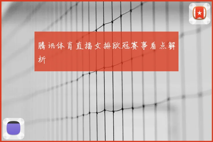 腾讯体育直播女排欧冠赛事看点解析