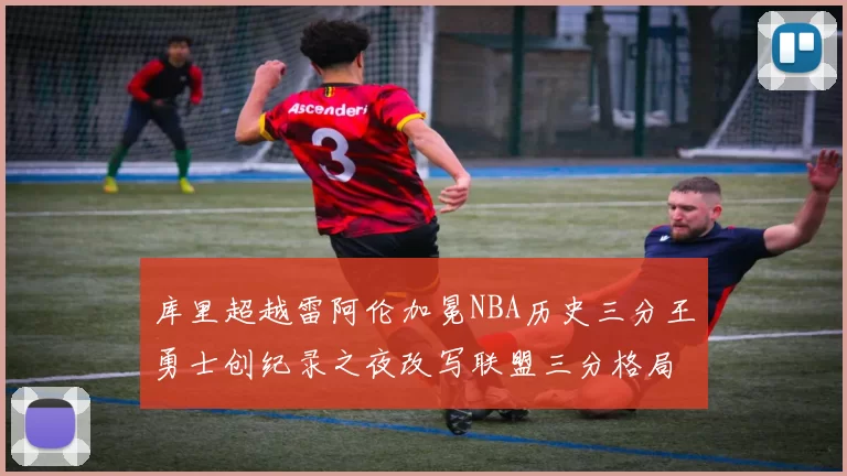 库里超越雷阿伦加冕NBA历史三分王勇士创纪录之夜改写联盟三分格局