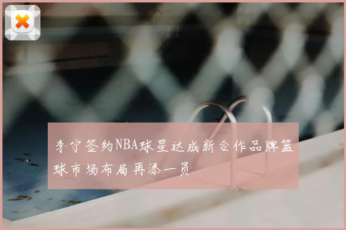 李宁签约NBA球星达成新合作品牌篮球市场布局再添一员