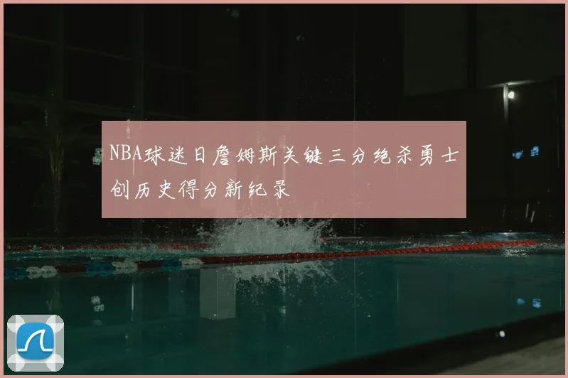 NBA球迷日詹姆斯关键三分绝杀勇士创历史得分新纪录