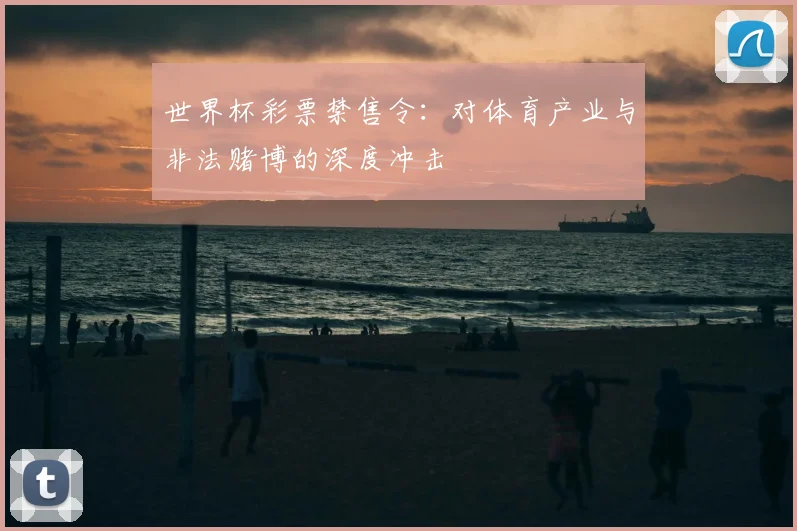 世界杯彩票禁售令：对体育产业与非法赌博的深度冲击