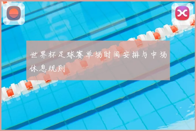 世界杯足球赛单场时间安排与中场休息规则