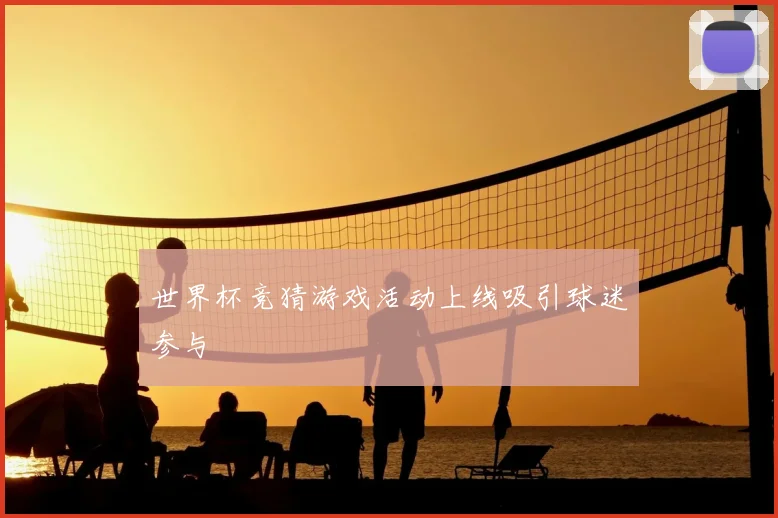 世界杯竞猜游戏活动上线吸引球迷参与