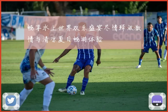 畅享水上世界欢乐盛宴尽情释放激情与清凉夏日畅游体验
