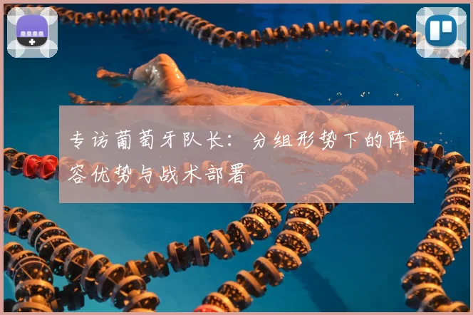 专访葡萄牙队长:分组形势下的阵容优势与战术部署