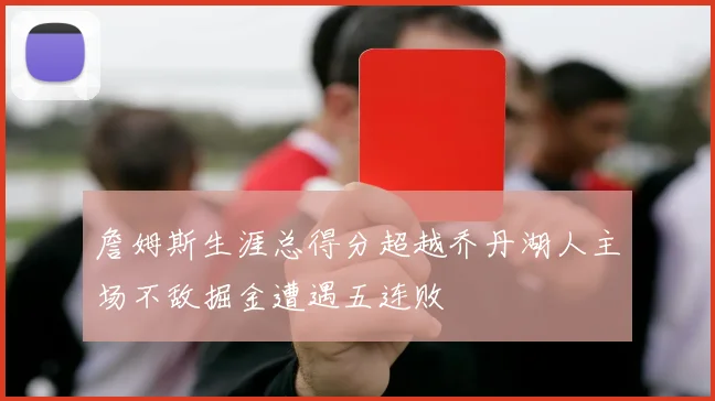 詹姆斯生涯总得分超越乔丹湖人主场不敌掘金遭遇五连败