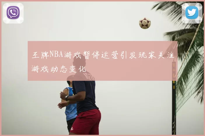 王牌NBA游戏暂停运营引发玩家关注游戏动态变化