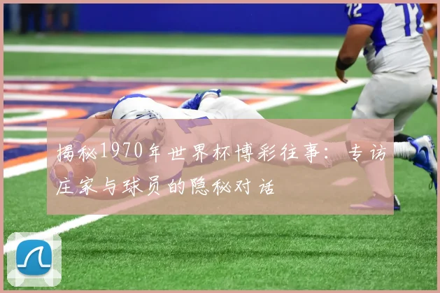 揭秘1970年世界杯博彩往事:专访庄家与球员的隐秘对话
