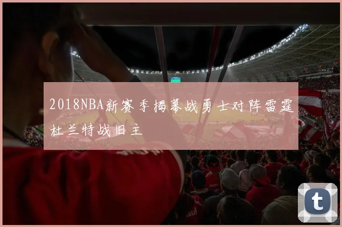 2018NBA新赛季揭幕战勇士对阵雷霆杜兰特战旧主