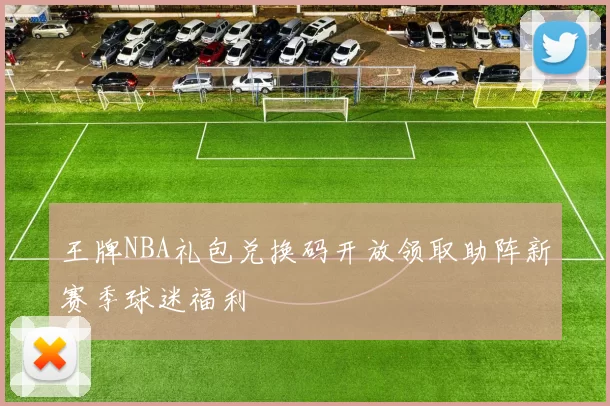 王牌NBA礼包兑换码开放领取助阵新赛季球迷福利