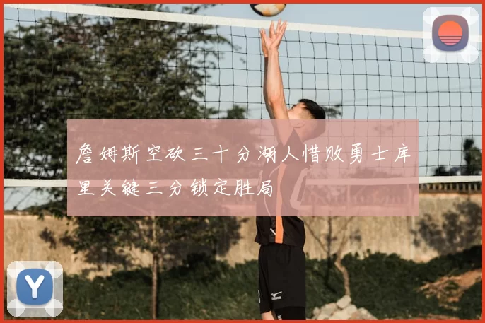 詹姆斯空砍三十分湖人惜败勇士库里关键三分锁定胜局