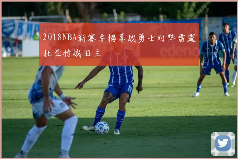 2018NBA新赛季揭幕战勇士对阵雷霆杜兰特战旧主