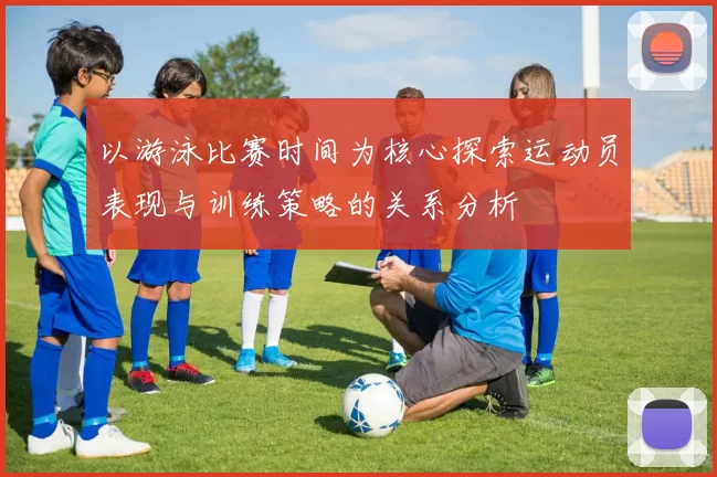以游泳比赛时间为核心探索运动员表现与训练策略的关系分析