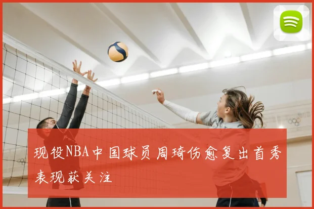 现役NBA中国球员周琦伤愈复出首秀表现获关注