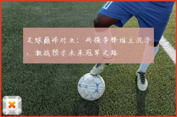 足球巅峰对决：两强争锋谁主沉浮，激战预示未来冠军之路