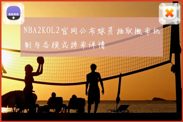 NBA2KOL2官网公布球员抽取概率机制与各模式掉率详情