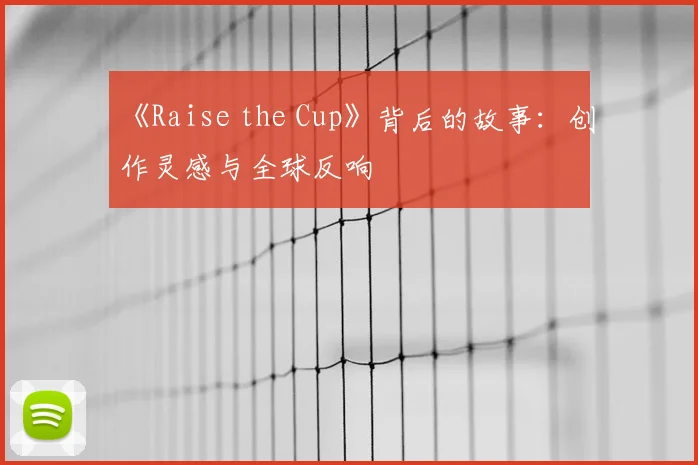 《Raise the Cup》背后的故事：创作灵感与全球反响
