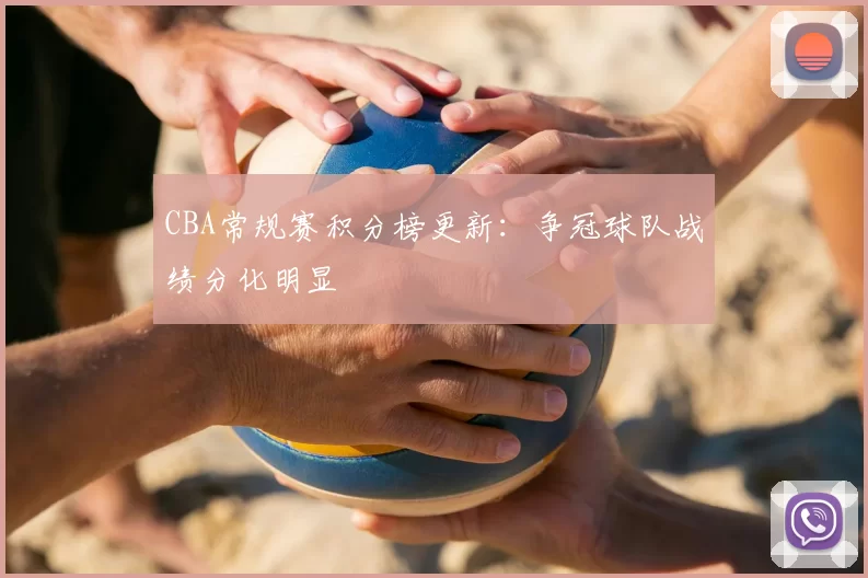 CBA常规赛积分榜更新：争冠球队战绩分化明显