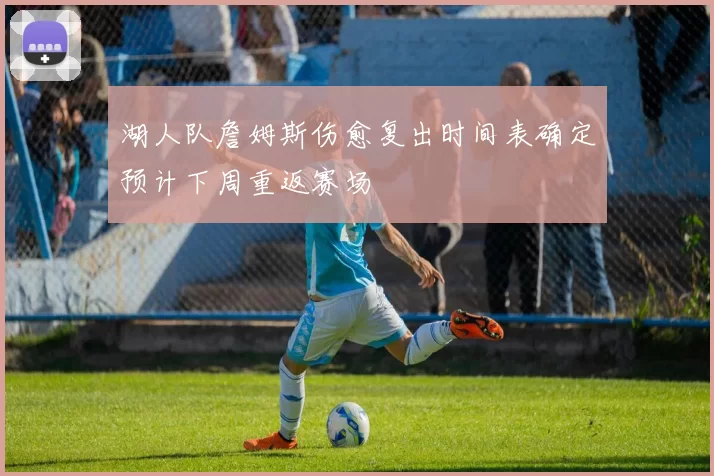 湖人队詹姆斯伤愈复出时间表确定预计下周重返赛场