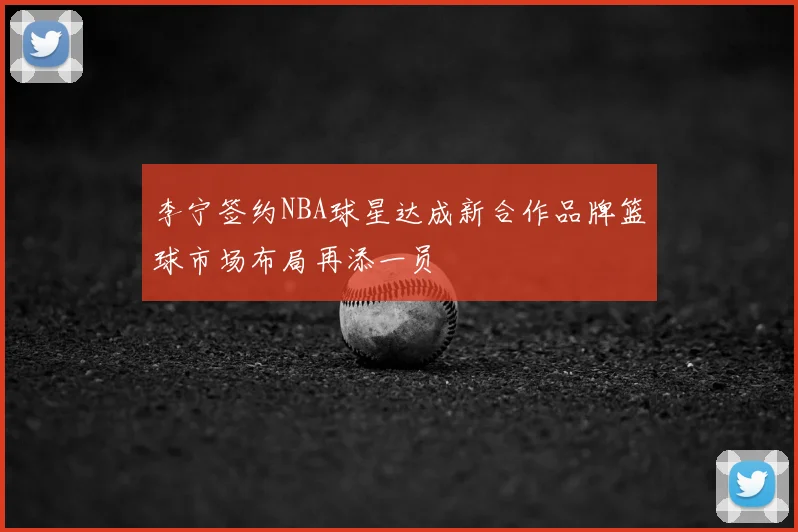 李宁签约NBA球星达成新合作品牌篮球市场布局再添一员