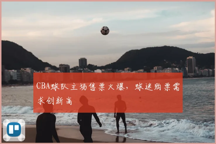 CBA球队主场售票火爆,球迷购票需求创新高