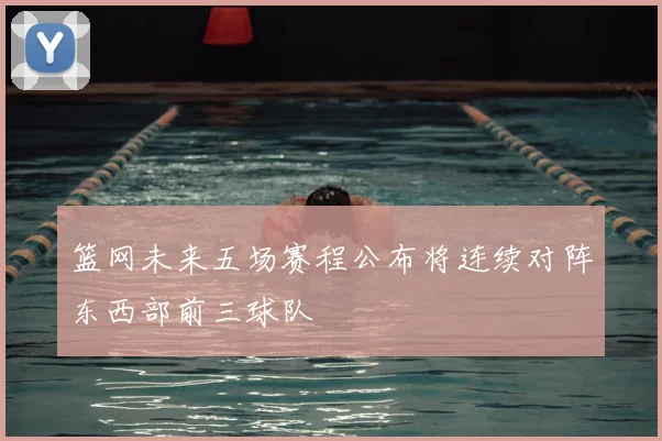 篮网未来五场赛程公布将连续对阵东西部前三球队