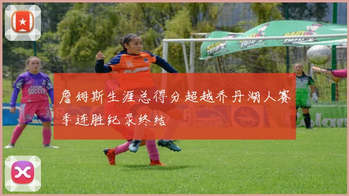 詹姆斯生涯总得分超越乔丹湖人赛季连胜纪录终结