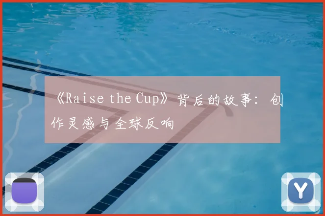 《Raise the Cup》背后的故事：创作灵感与全球反响