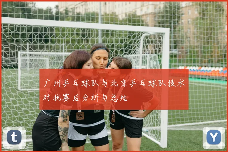 广州乒乓球队与北京乒乓球队技术对抗赛后分析与总结