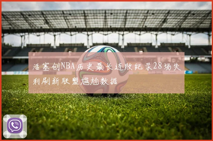 活塞创NBA历史最长连败纪录28场失利刷新联盟尴尬数据