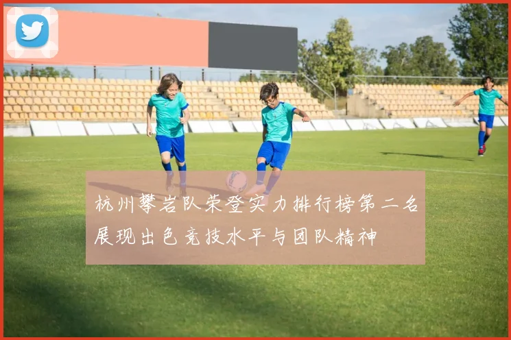 杭州攀岩队荣登实力排行榜第二名展现出色竞技水平与团队精神