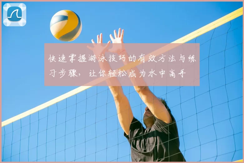 快速掌握游泳技巧的有效方法与练习步骤，让你轻松成为水中高手