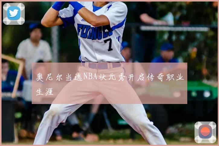 奥尼尔当选NBA状元秀开启传奇职业生涯