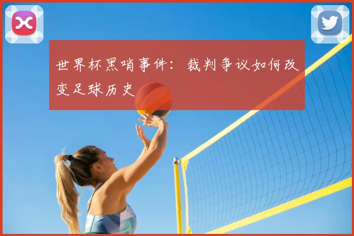 世界杯黑哨事件：裁判争议如何改变足球历史