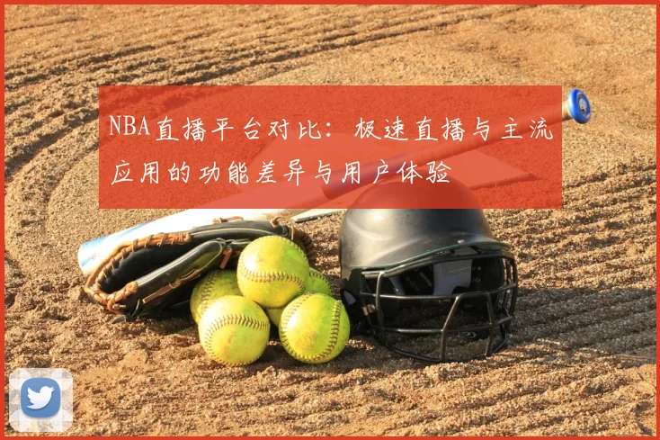 NBA直播平台对比：极速直播与主流应用的功能差异与用户体验