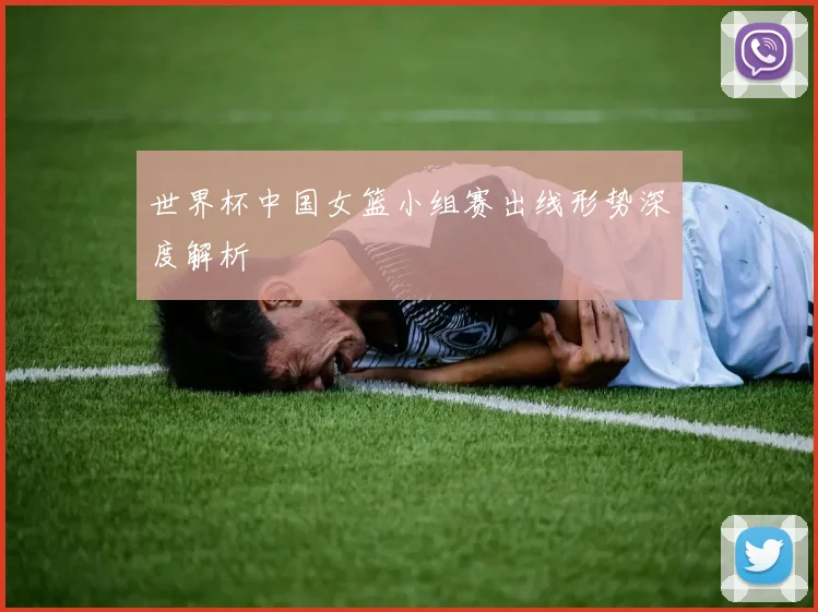 世界杯中国女篮小组赛出线形势深度解析