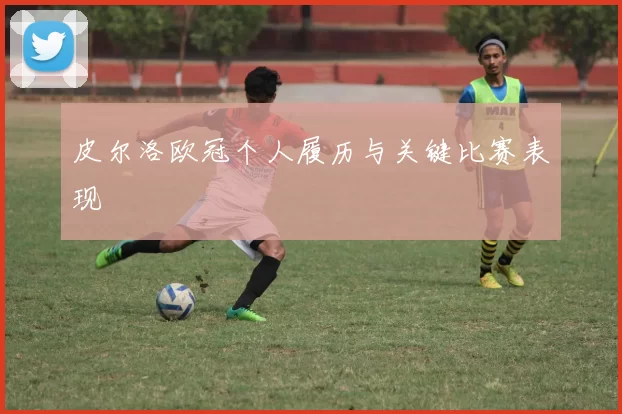 皮尔洛欧冠个人履历与关键比赛表现
