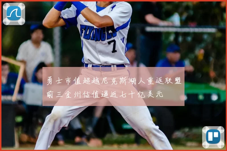 勇士市值超越尼克斯湖人重返联盟前三金州估值逼近七十亿美元