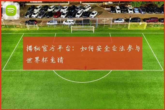 揭秘官方平台：如何安全合法参与世界杯竞猜