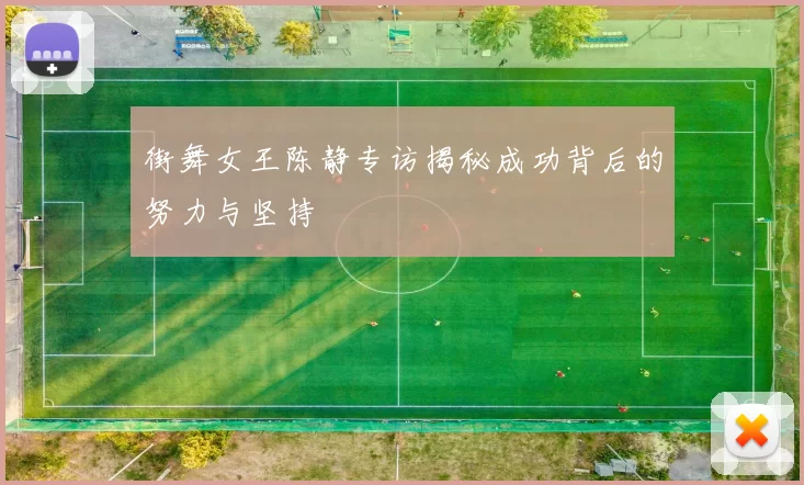 街舞女王陈静专访揭秘成功背后的努力与坚持