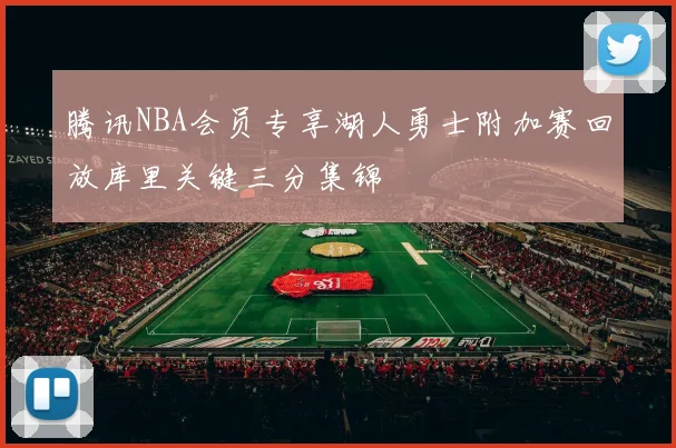 腾讯NBA会员专享湖人勇士附加赛回放库里关键三分集锦