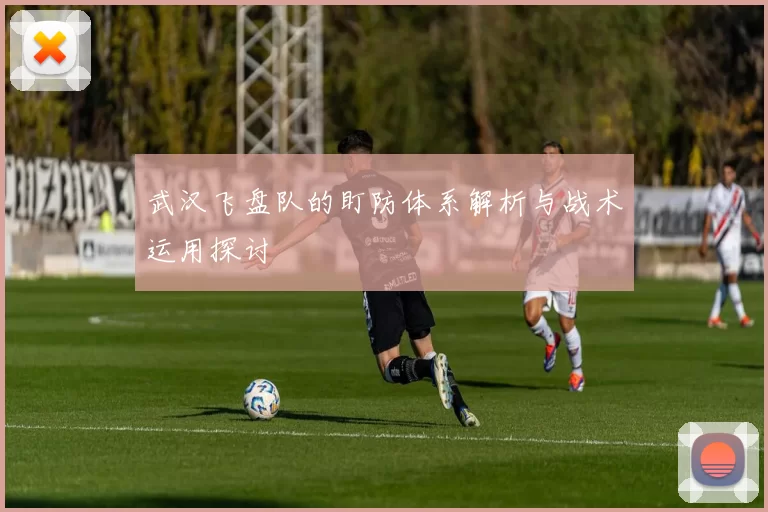 武汉飞盘队的盯防体系解析与战术运用探讨