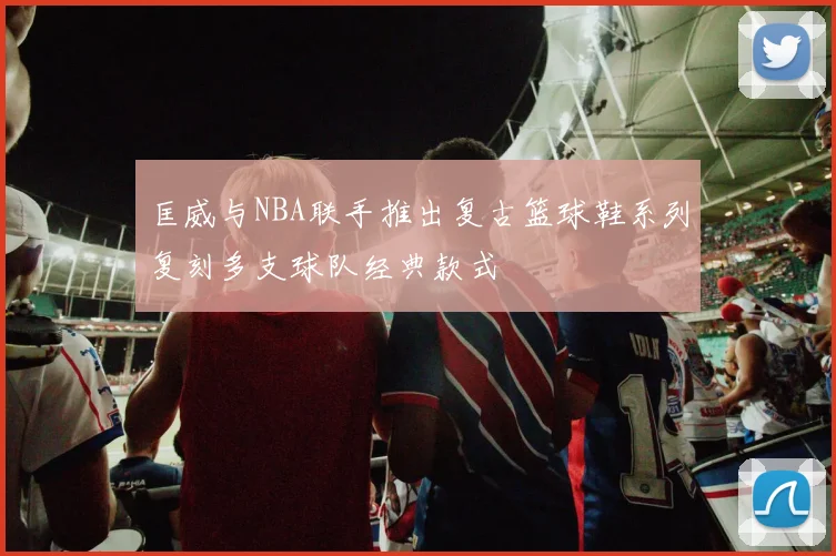匡威与NBA联手推出复古篮球鞋系列复刻多支球队经典款式